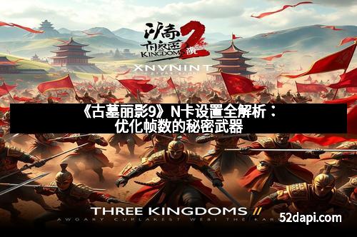 《古墓丽影9》N卡设置全解析：优化帧数的秘密武器